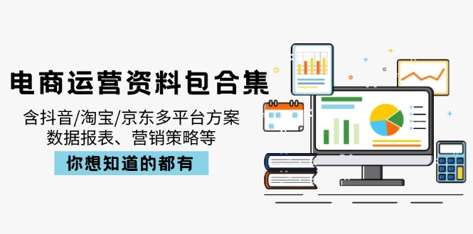 电商运营资料包合集,含抖音/淘宝/京东多平台方案,数据报表、营销策略等-青禾学社