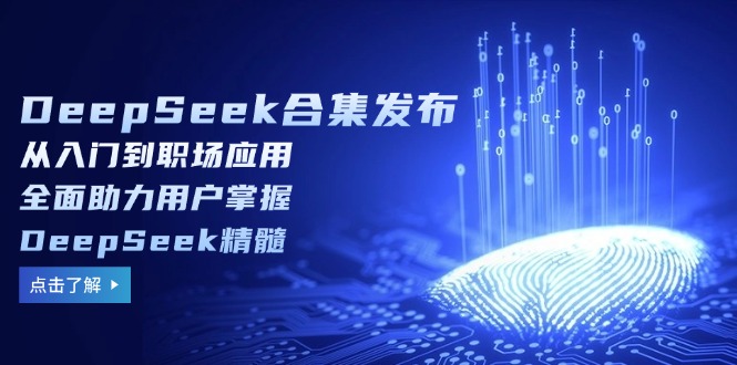 DeepSeek合集发布,从入门到职场应用,全面助力用户掌握DeepSeek精髓-青禾学社