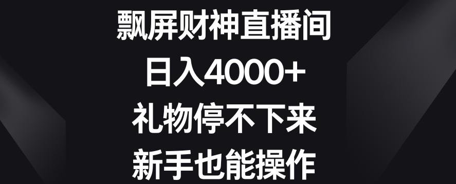 飘屏财神直播间，日入4000+，礼物停不下来，新手也能操作【揭秘】-青禾学社