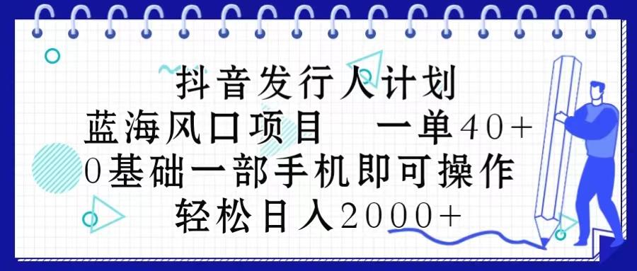 抖音发行人计划,蓝海风口项目 一单40,0基础一部手机即可操作 日入2000+-青禾学社
