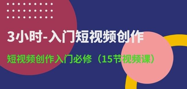 3小时-入门短视频创作：短视频创作入门必修(15节视频课)-青禾学社
