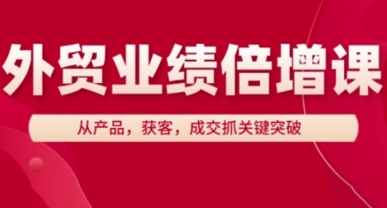 外贸业绩倍增课,从产品,获客,成交抓关键突破-青禾学社