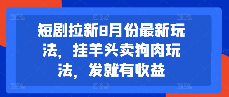 短剧拉新8月份最新玩法，挂羊头卖狗肉玩法，发就有收益-青禾学社