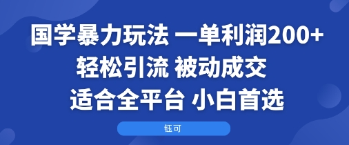 国学暴力玩法：一单利润2张+轻松引流 被动成交  适合全平台   小白首选-青禾学社