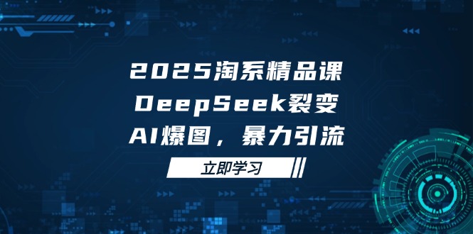 2025 淘系精品课,DeepSeek 裂变,AI 爆图,暴力引流-青禾学社