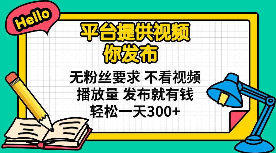 平台提供视频 你发布 无粉丝要求 不看视频播放量 发布就有钱 轻松一天300+-青禾学社