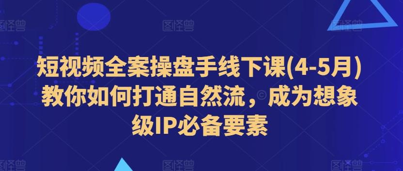 短视频全案操盘手线下课(4-5月)教你如何打通自然流，成为想象级IP必备要素-青禾学社