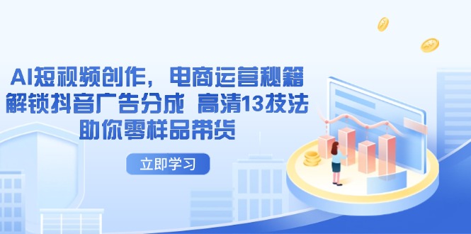 AI短视频创作,电商运营秘籍,解锁抖音广告分成 高清13技法助你零样品带货-青禾学社