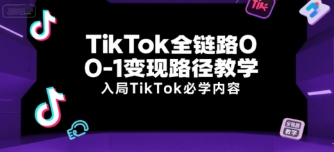 TikTok全链路0-1变现路径教学,入局TikTok必学内容-青禾学社