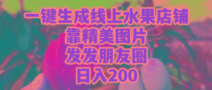 (9467期)一键生成线上水果店，靠精美图片发发朋友圈，也能日入200-青禾学社