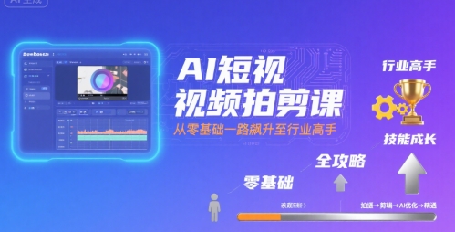 AI短视频拍剪课，全攻略到精通，带你从零基础一路飙升至行业高手-青禾学社