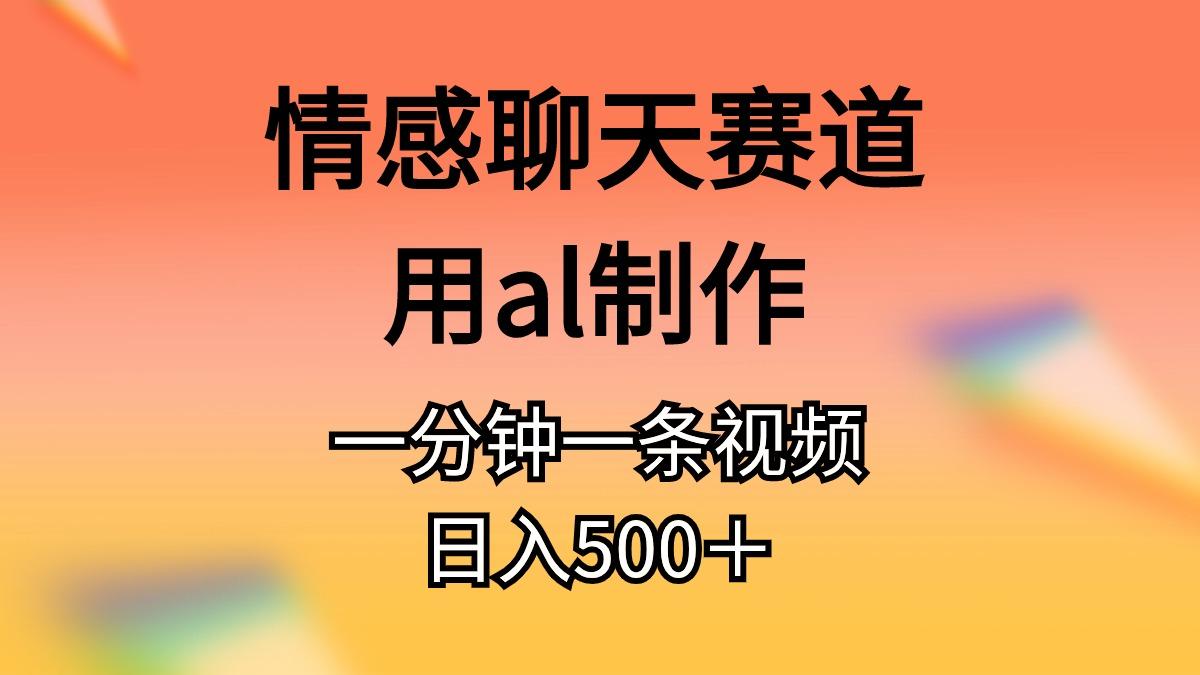 情感聊天赛道用al制作一分钟一条视频日入500+-青禾学社