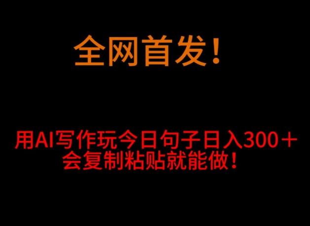 全网首发!用AI写作玩今日句子日入300+,会复制粘贴就能做!-青禾学社