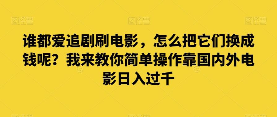 谁都爱追剧刷电影,怎么把它们换成钱呢?我来教你简单操作靠国内外电影日入过千【揭秘】-青禾学社