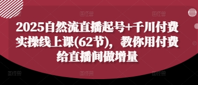 2025自然流直播起号+千川付费实操线上课(62节)，教你用付费给直播间做增量-青禾学社