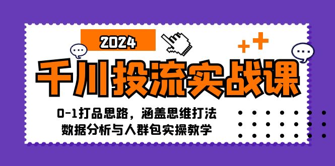千川投流实战课:0-1打品思路,涵盖思维打法、数据分析与人群包实操教学-青禾学社