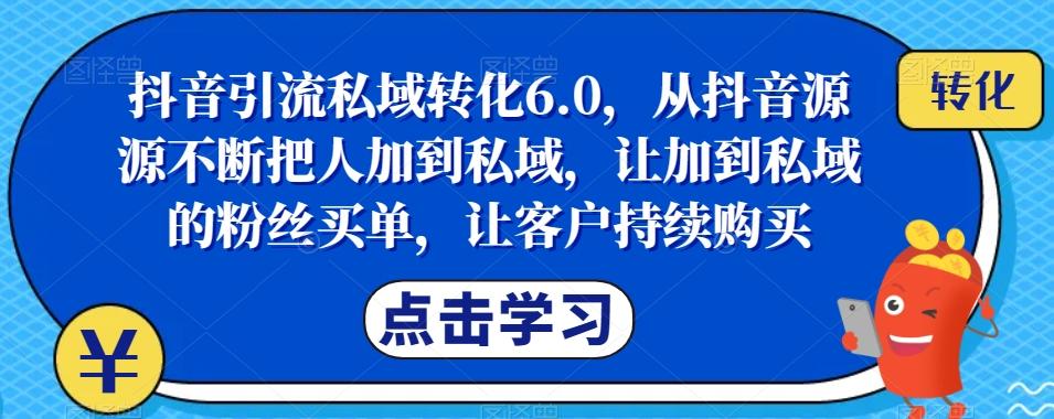 抖音引流私域转化6.0,从抖音源源不断把人加到私域,让加到私域的粉丝买单,让客户持续购买-青禾学社