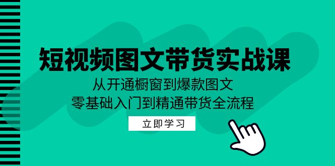 短视频图文带货实战课：从开通橱窗到爆款图文，零基础入门到精通带货-青禾学社