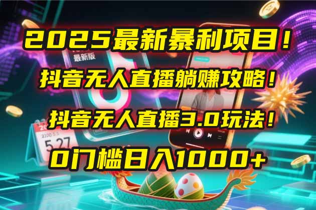 2025最新暴利项目!抖音无人直播躺赚攻略!抖音无人直播3.0玩法!0门槛…-青禾学社