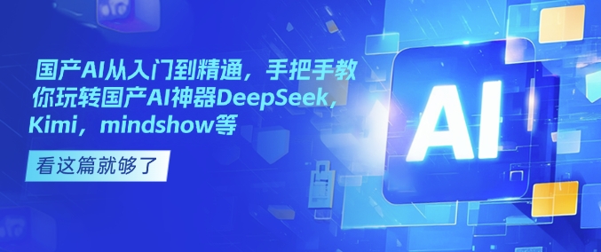 国产AI从入门到精通，手把手教你玩转国产AI神器DeepSeek，Kimi，mindshow等-青禾学社