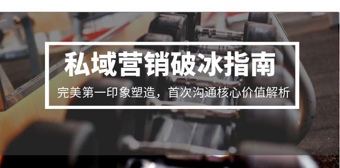 私域营销破冰指南,完美第一印象塑造,首次沟通核心价值解析-青禾学社