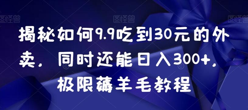 揭秘如何9.9吃到30元的外卖，同时还能日入300+，极限薅羊毛教程-青禾学社