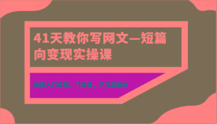 41天教你写网文—短篇向变现实操课，快速入门变现，门槛低，学习周期快-青禾学社