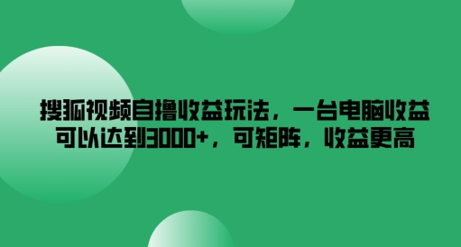 搜狐视频自撸收益玩法，一台电脑收益可以达到3k+，可矩阵，收益更高【揭秘】-青禾学社