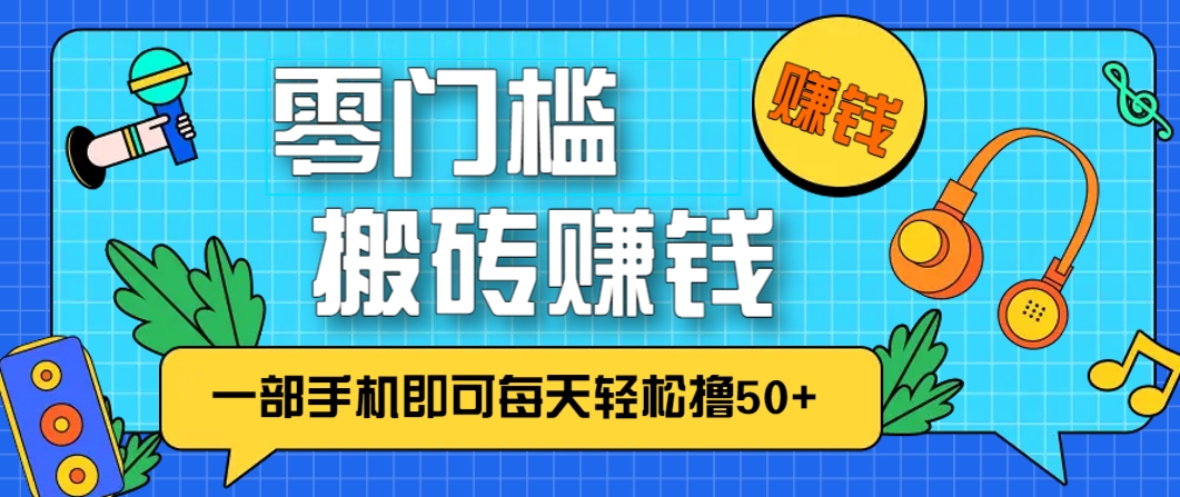 零成本零门槛，无脑搬砖赚钱项目，只需一部手机即可每天轻松撸50+-青禾学社