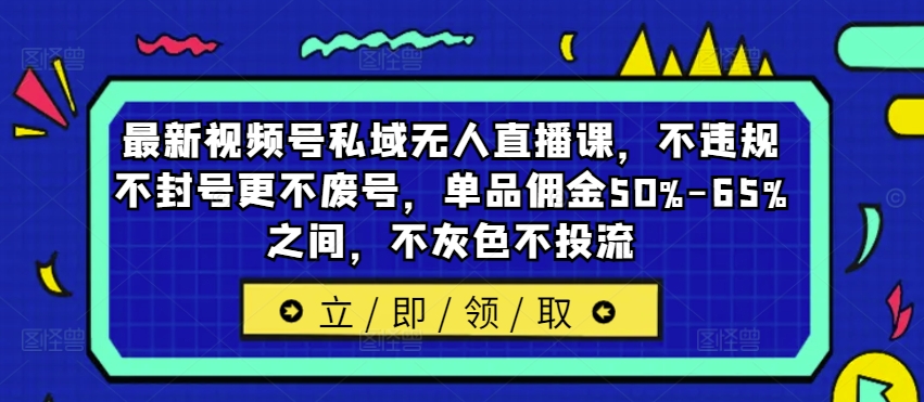 最新视频号私域无人直播课,不违规不封号更不废号,单品佣金50%-65%之间,不灰色不投流-青禾学社