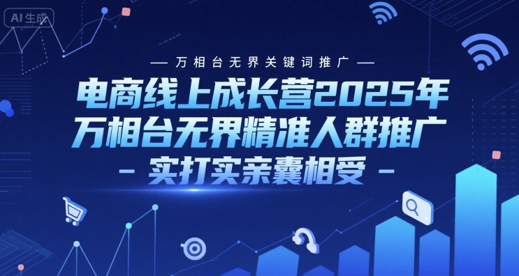 电商线上成长营2025年,万相台无界关键词推广-万相台无界精准人群推广-实打实亲囊相受-青禾学社