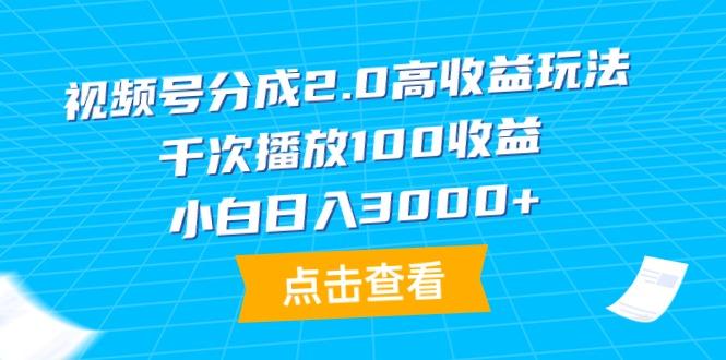 (9716期)视频号分成2.0高收益玩法,千次播放100收益,小白日入3000+-青禾学社