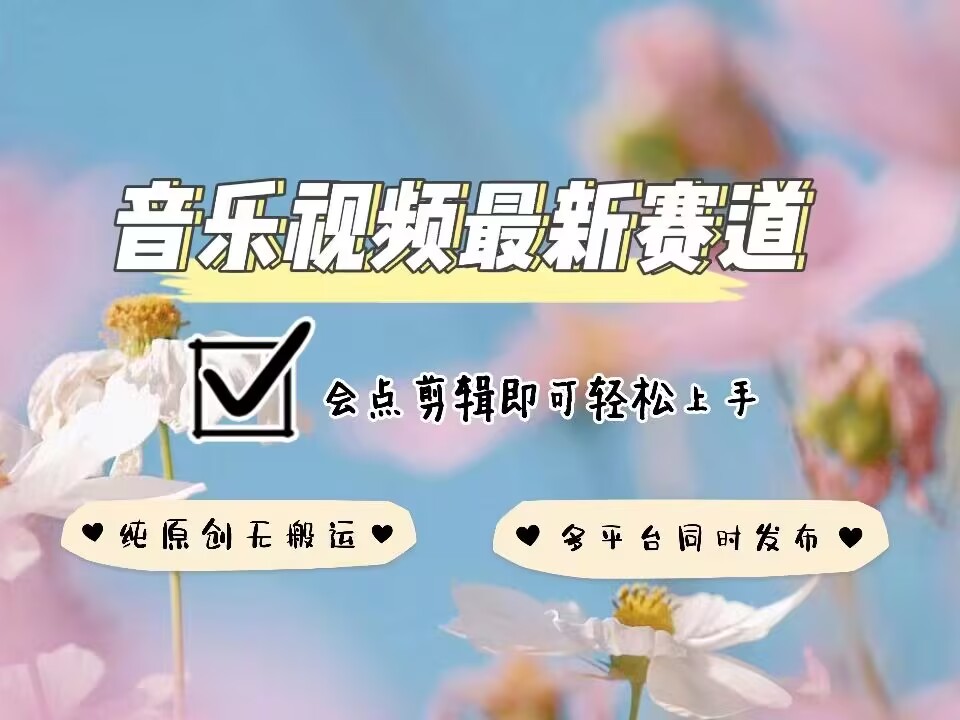 音乐视频赛道最新玩法，纯原创不违规，可所有平台同时发布，会点剪辑即可轻松拿捏-青禾学社