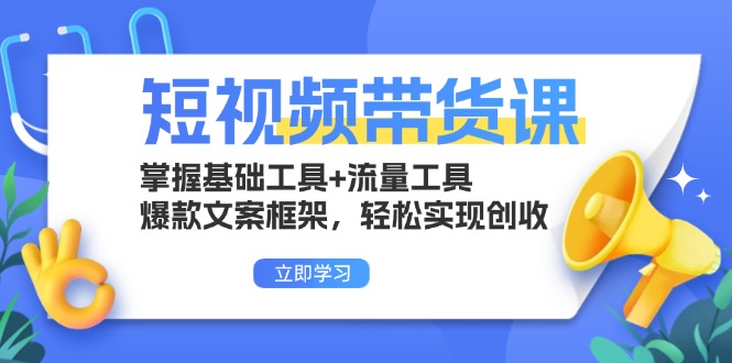 短视频带货课：掌握基础工具+流量工具，爆款文案框架，轻松实现创收-青禾学社