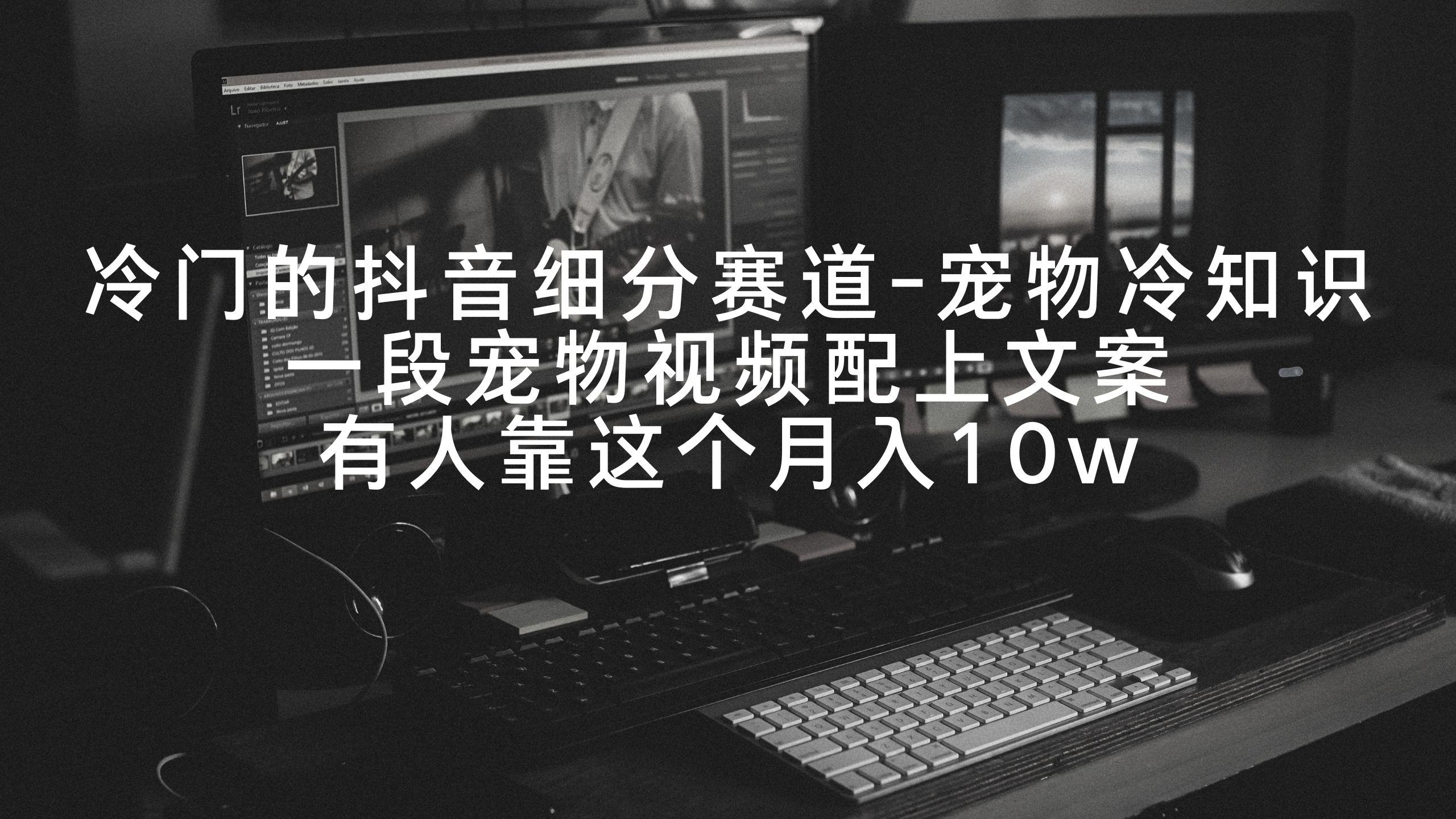 冷门的抖音细分赛道-宠物冷知识,一段宠物视频配上文案,有人靠这个月入10w-青禾学社