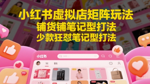 小红书虚拟店矩阵玩法，铺货铺笔记型打法，少款狂怼笔记型打法-青禾学社