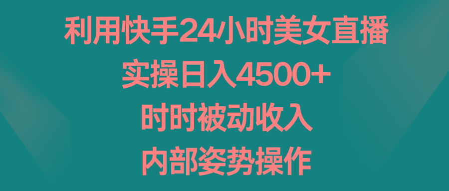 利用快手24小时美女直播,实操日入4500+,时时被动收入,内部姿势操作-青禾学社