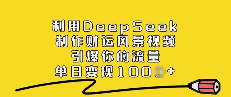 利用DeepSeek制作财运风景视频，引爆你的流量，单日变现多张-青禾学社