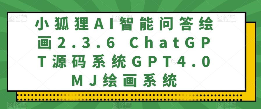 小狐狸AI智能问答绘画2.3.6 ChatGPT源码系统GPT4.0MJ绘画系统-青禾学社