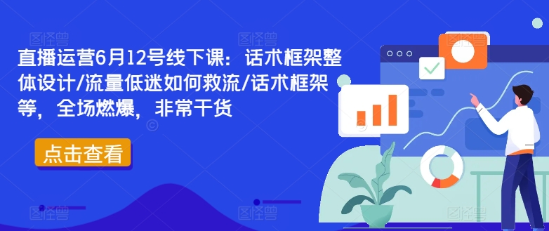 直播运营6月12号线下课:话术框架整体设计/流量低迷如何救流/话术框架等,全场燃爆,非常干货-青禾学社