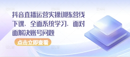 抖音直播运营实操训练营线下课,全面系统学习,面对面解决账号问题-青禾学社