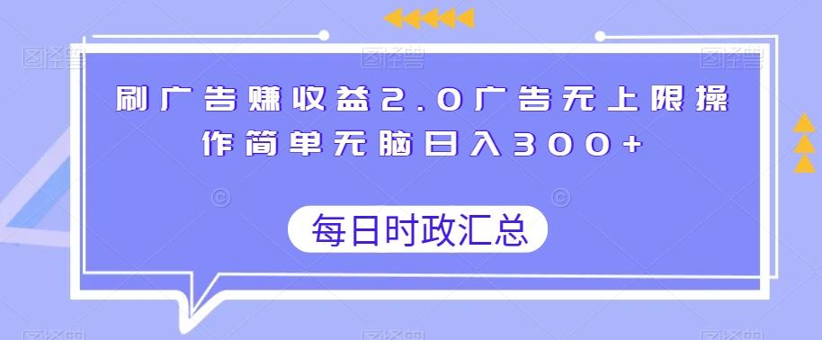 刷广告赚收益2.0广告无上限操作简单无脑日入300+-青禾学社