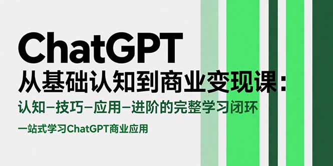 ChatGPT从基础认知到商业变现课:认知-技巧-应用-进阶的完整学习闭环-青禾学社