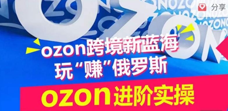 ozon跨境新蓝海玩“赚”俄罗斯,ozon进阶实操训练营-青禾学社