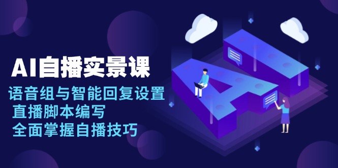 AI 自播 实景课:语音组与智能回复设置, 直播脚本编写, 全面掌握自播技巧-青禾学社