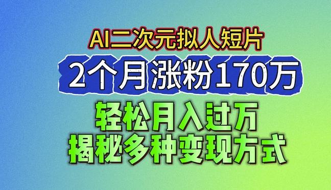 2024最新蓝海AI生成二次元拟人短片，2个月涨粉170万，揭秘多种变现方式【揭秘】-青禾学社