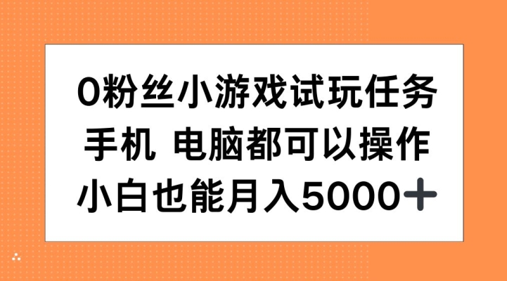 0粉丝小游戏试玩任务,手机电脑都可以操作,小白也能月入5000+【揭秘】-青禾学社