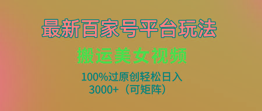 (9852期)最新百家号平台玩法，搬运美女视频100%过原创大揭秘，轻松日入3000+(可…-青禾学社