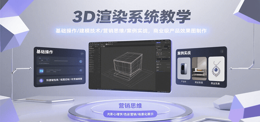 3D渲染系统教学,基础操作/建模技术/营销思维/案例实战,商业级产品效果图制作-青禾学社
