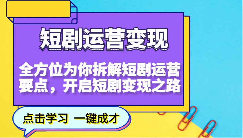 短剧运营变现,全方位为你拆解短剧运营要点,开启短剧变现之路-青禾学社